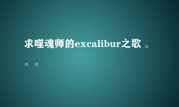 求噬魂师的excalibur之歌 。。。