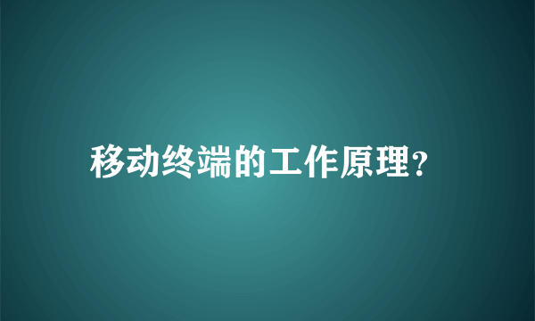 移动终端的工作原理？