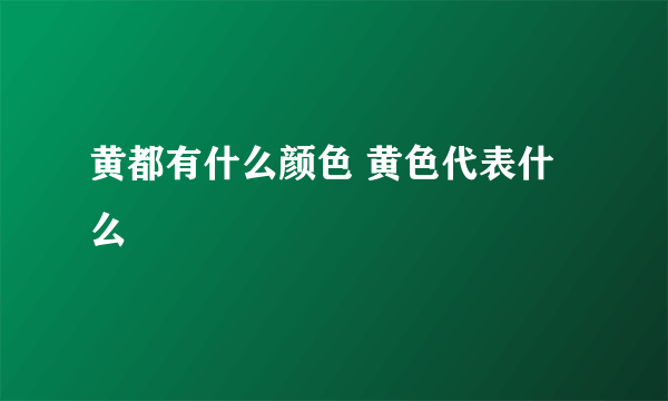 黄都有什么颜色 黄色代表什么