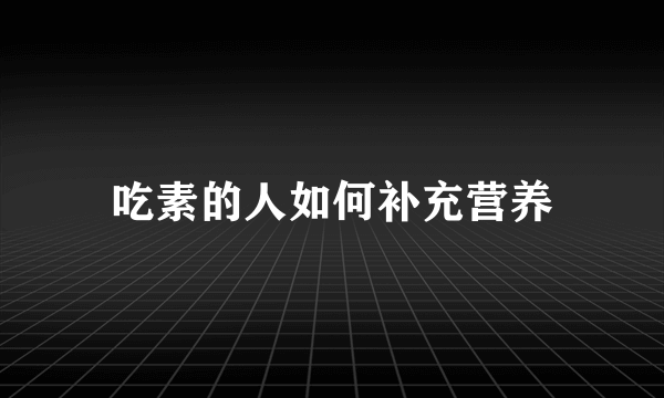 吃素的人如何补充营养