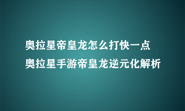 奥拉星帝皇龙怎么打快一点 奥拉星手游帝皇龙逆元化解析