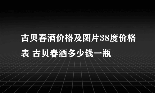 古贝春酒价格及图片38度价格表 古贝春酒多少钱一瓶