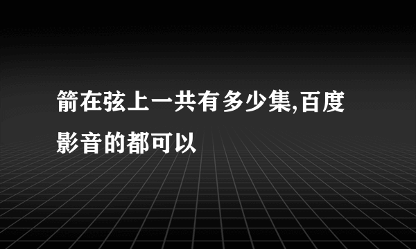 箭在弦上一共有多少集,百度影音的都可以