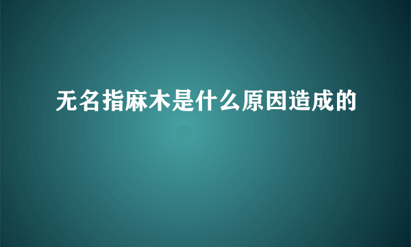 无名指麻木是什么原因造成的