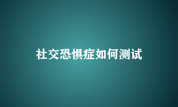 社交恐惧症如何测试