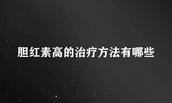 胆红素高的治疗方法有哪些