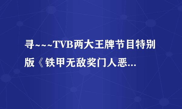 寻~~~TVB两大王牌节目特别版《铁甲无敌奖门人恶斗美女厨房》 观看或下载地址！