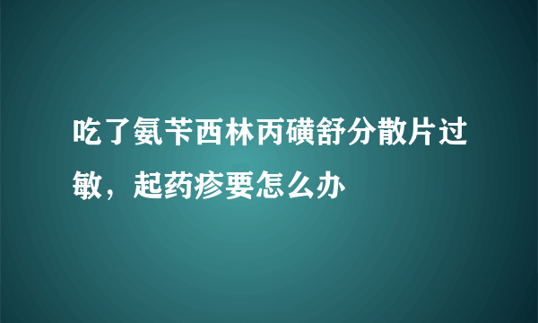 吃了氨苄西林丙磺舒分散片过敏，起药疹要怎么办