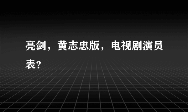 亮剑，黄志忠版，电视剧演员表？