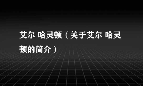 艾尔 哈灵顿（关于艾尔 哈灵顿的简介）