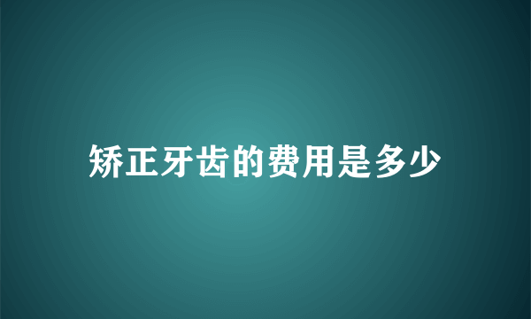 矫正牙齿的费用是多少