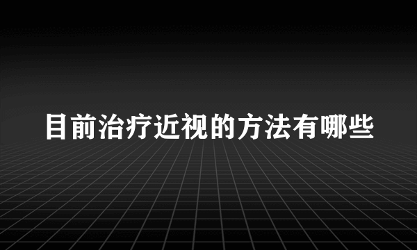 目前治疗近视的方法有哪些