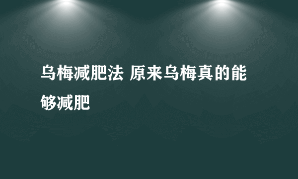 乌梅减肥法 原来乌梅真的能够减肥