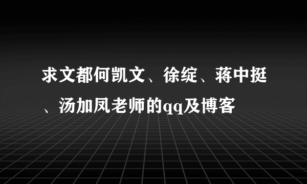 求文都何凯文、徐绽、蒋中挺、汤加凤老师的qq及博客