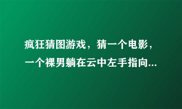 疯狂猜图游戏，猜一个电影，一个裸男躺在云中左手指向前方，四个字