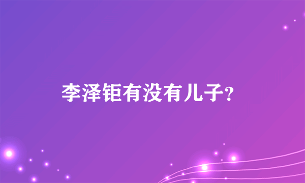 李泽钜有没有儿子？