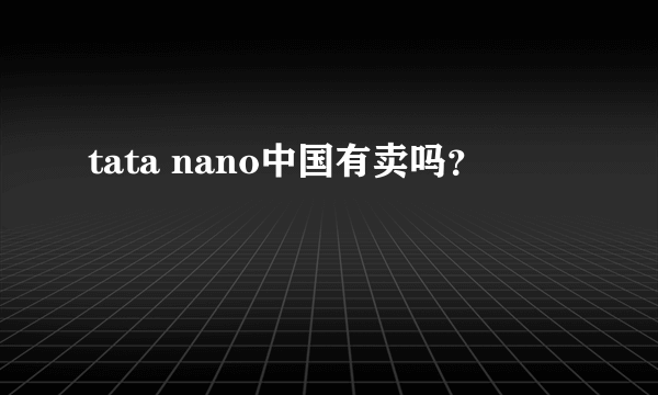 tata nano中国有卖吗？