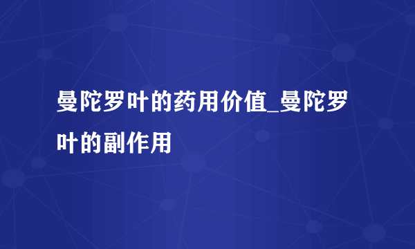 曼陀罗叶的药用价值_曼陀罗叶的副作用