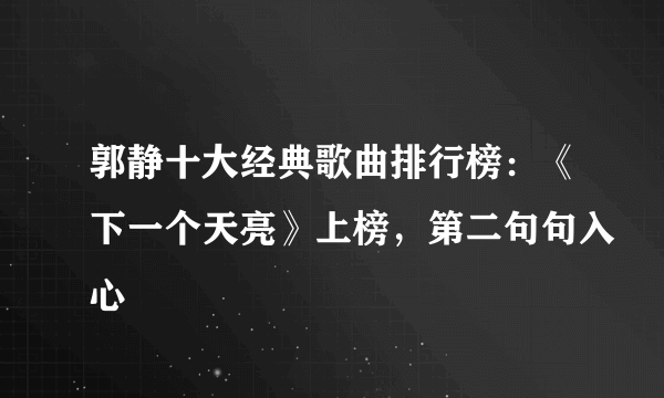 郭静十大经典歌曲排行榜：《下一个天亮》上榜，第二句句入心