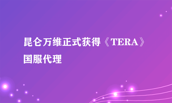 昆仑万维正式获得《TERA》国服代理