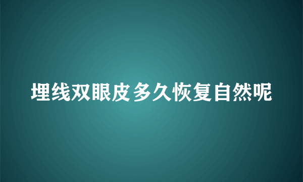 埋线双眼皮多久恢复自然呢