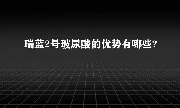 瑞蓝2号玻尿酸的优势有哪些?