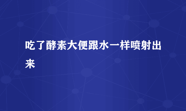 吃了酵素大便跟水一样喷射出来