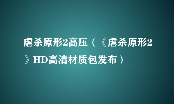 虐杀原形2高压（《虐杀原形2》HD高清材质包发布）