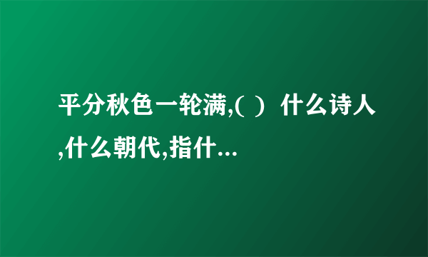 平分秋色一轮满,( )  什么诗人,什么朝代,指什么传统节日?