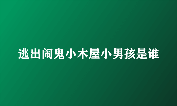 逃出闹鬼小木屋小男孩是谁