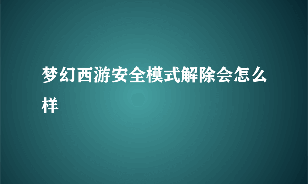 梦幻西游安全模式解除会怎么样