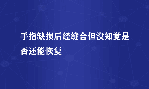 手指缺损后经缝合但没知觉是否还能恢复