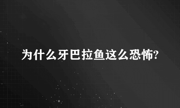 为什么牙巴拉鱼这么恐怖?