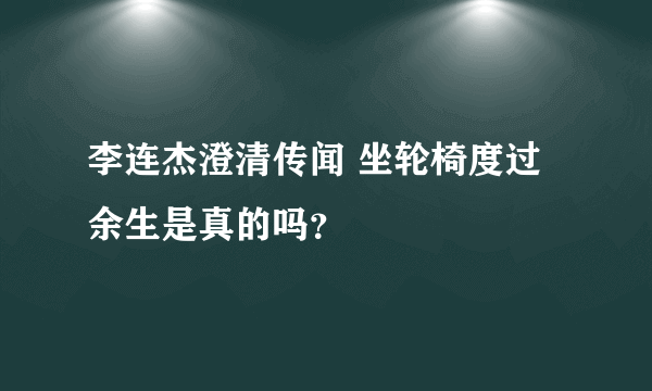 李连杰澄清传闻 坐轮椅度过余生是真的吗？