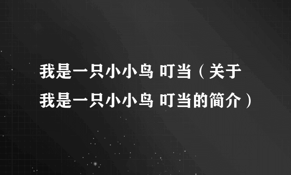 我是一只小小鸟 叮当（关于我是一只小小鸟 叮当的简介）