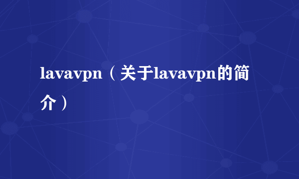 lavavpn（关于lavavpn的简介）