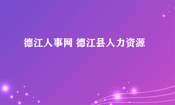 德江人事网 德江县人力资源