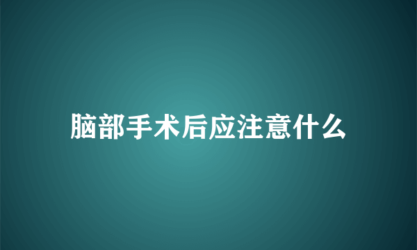 脑部手术后应注意什么