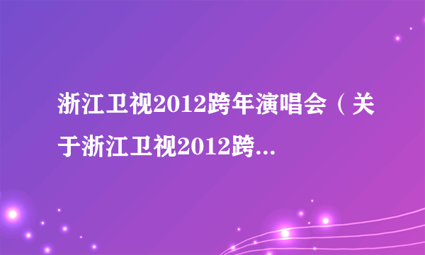 浙江卫视2012跨年演唱会（关于浙江卫视2012跨年演唱会的简介）