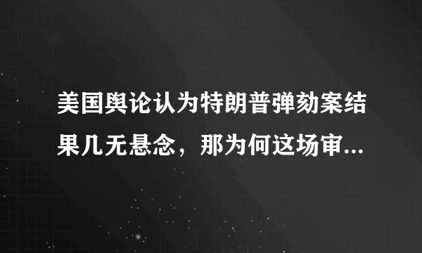 美国舆论认为特朗普弹劾案结果几无悬念，那为何这场审理还是引人关注？