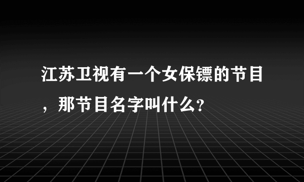 江苏卫视有一个女保镖的节目，那节目名字叫什么？