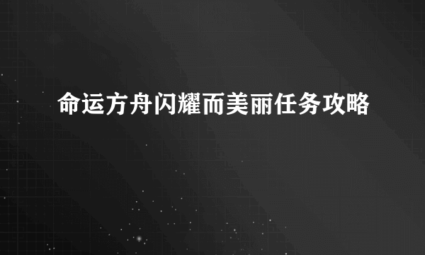 命运方舟闪耀而美丽任务攻略