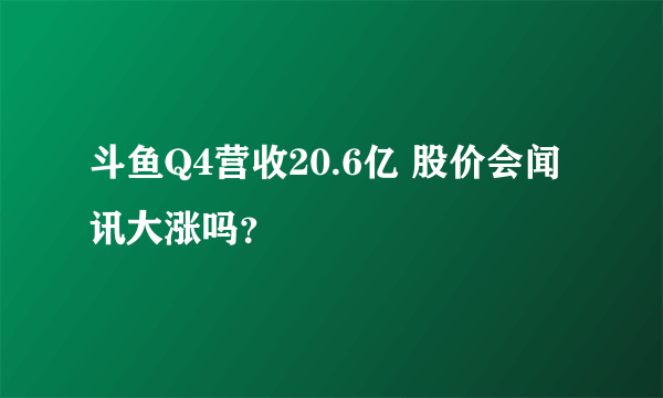 斗鱼Q4营收20.6亿 股价会闻讯大涨吗？