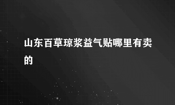 山东百草琼浆益气贴哪里有卖的