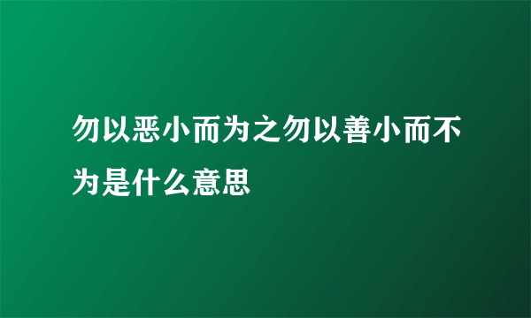 勿以恶小而为之勿以善小而不为是什么意思