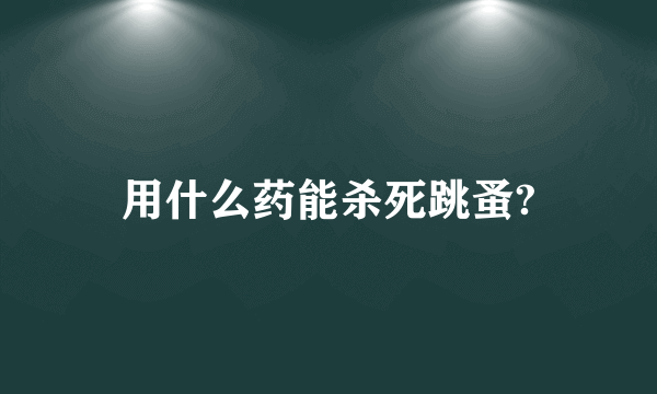 用什么药能杀死跳蚤?