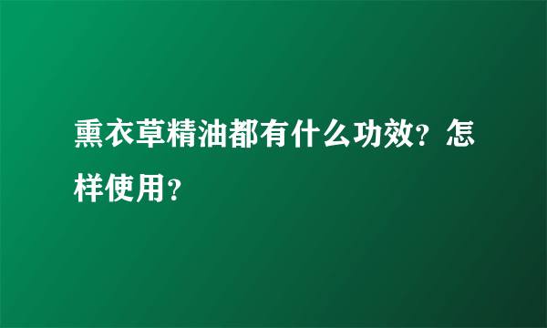 熏衣草精油都有什么功效？怎样使用？