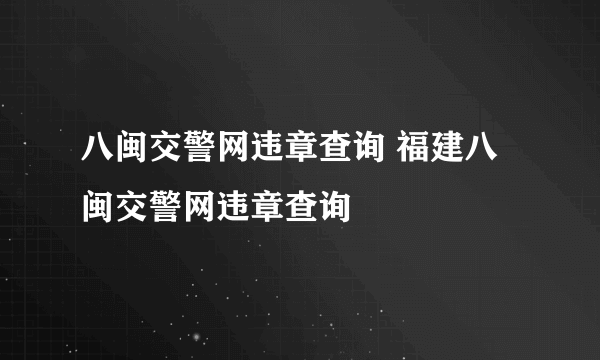 八闽交警网违章查询 福建八闽交警网违章查询