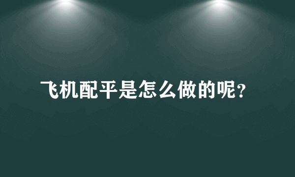 飞机配平是怎么做的呢？