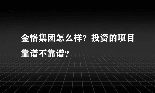 金恪集团怎么样？投资的项目靠谱不靠谱？